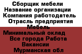 Сборщик мебели › Название организации ­ Компания-работодатель › Отрасль предприятия ­ Мебель › Минимальный оклад ­ 1 - Все города Работа » Вакансии   . Мурманская обл.,Апатиты г.